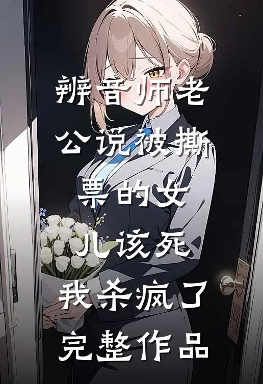 辨音师老公说被撕票的女儿该死，我杀疯了完整作品