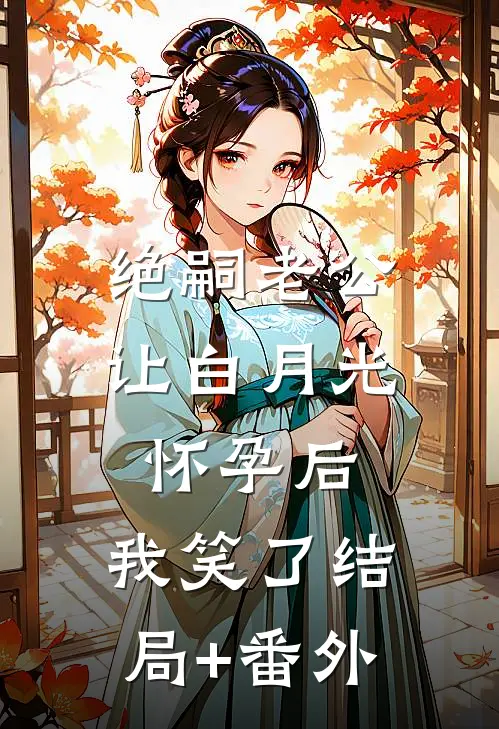 绝嗣老公让白月光怀孕后，我笑了结局+番外