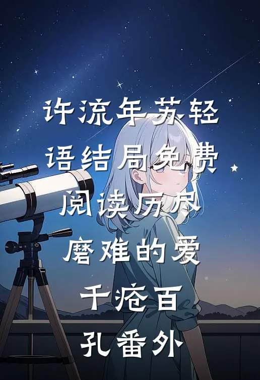 许流年苏轻语结局免费阅读历尽磨难的爱，千疮百孔番外