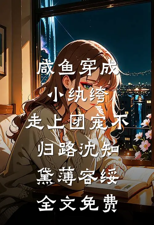 咸鱼穿成小纨绔，走上团宠不归路沈知黛薄容绥全文免费