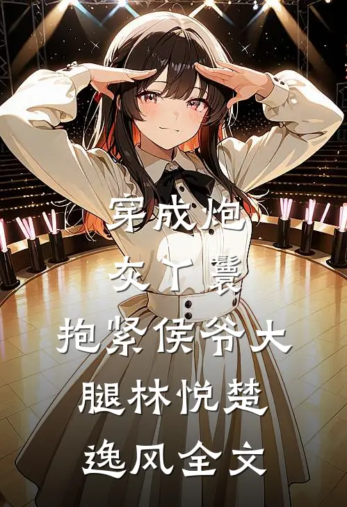 穿成炮灰丫鬟，抱紧侯爷大腿林悦楚逸风全文
