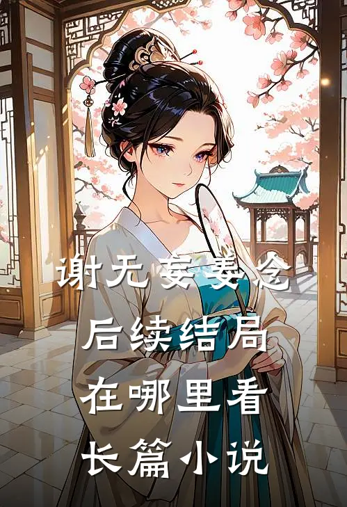 谢无妄姜念后续结局在哪里看长篇小说
