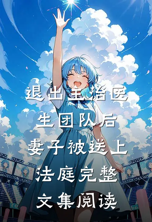 退出主治医生团队后，妻子被送上法庭完整文集阅读