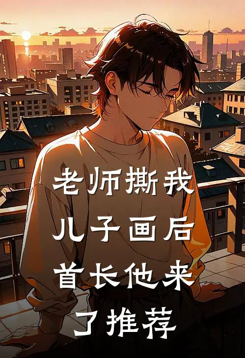 老师撕我儿子画后，首长他来了推荐
