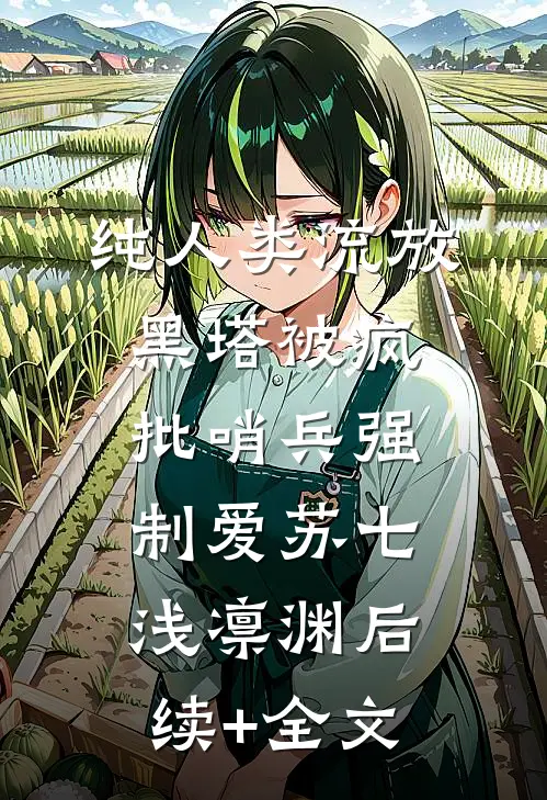 纯人类流放黑塔被疯批哨兵强制爱苏七浅凛渊后续+全文