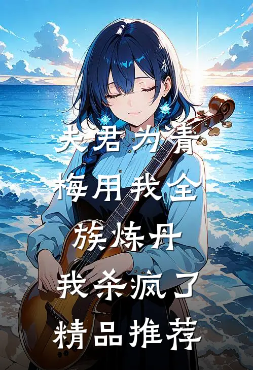 夫君为青梅用我全族炼丹，我杀疯了。精品推荐