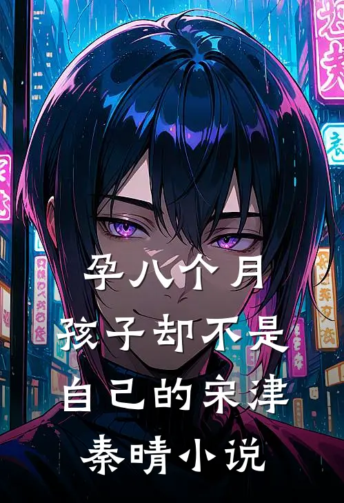孕八个月，孩子却不是自己的宋津秦晴小说