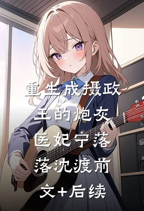 重生成摄政王的炮灰医妃宁落落沈渡前文+后续