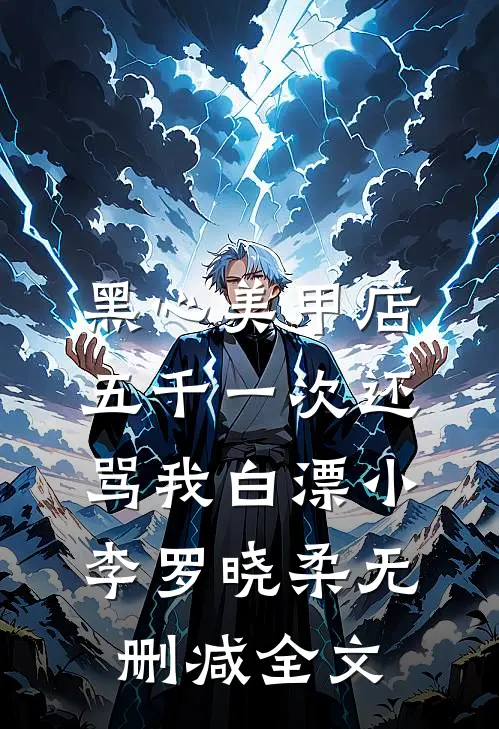 黑心美甲店，五千一次还骂我白漂小李罗晓柔无删减全文