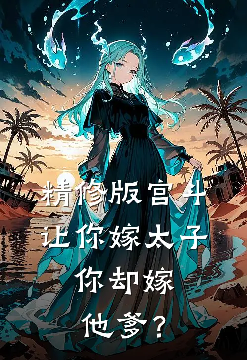 精修版宫斗：让你嫁太子，你却嫁他爹？