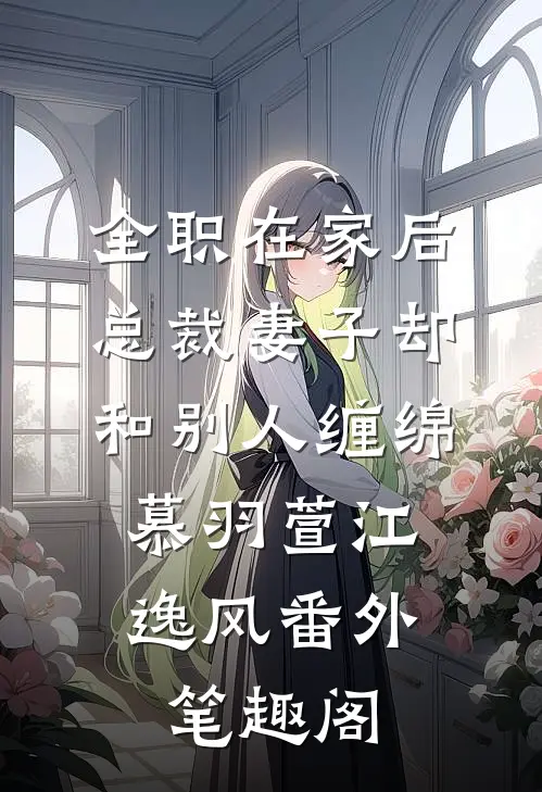 全职在家后，总裁妻子却和别人缠绵：慕羽萱江逸风番外笔趣阁