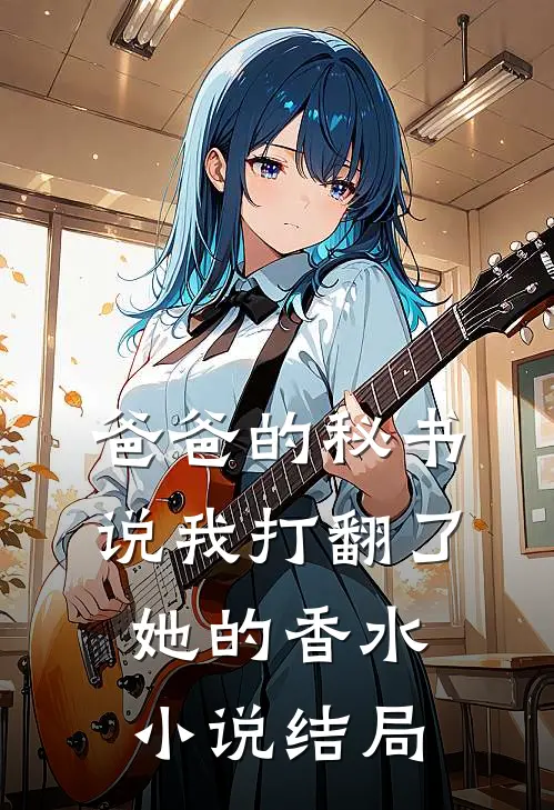 爸爸的秘书说我打翻了她的香水小说结局