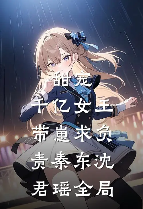 甜宠：千亿女王带崽求负责秦东沈君瑶全局