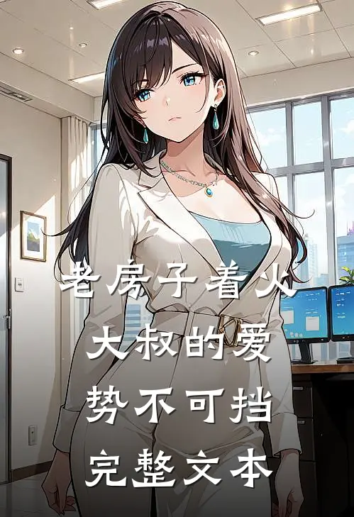 老房子着火：大叔的爱势不可挡完整文本