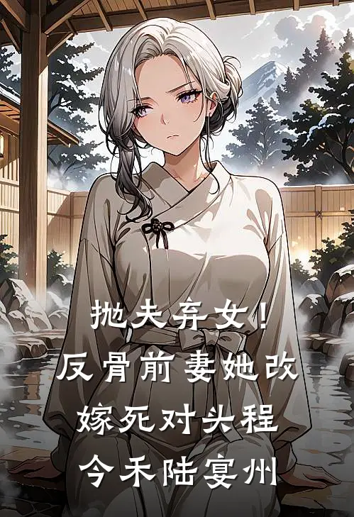 抛夫弃女！反骨前妻她改嫁死对头程今禾陆宴州