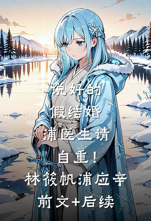 说好的假结婚，浦医生请自重！林筱帆浦应辛前文+后续