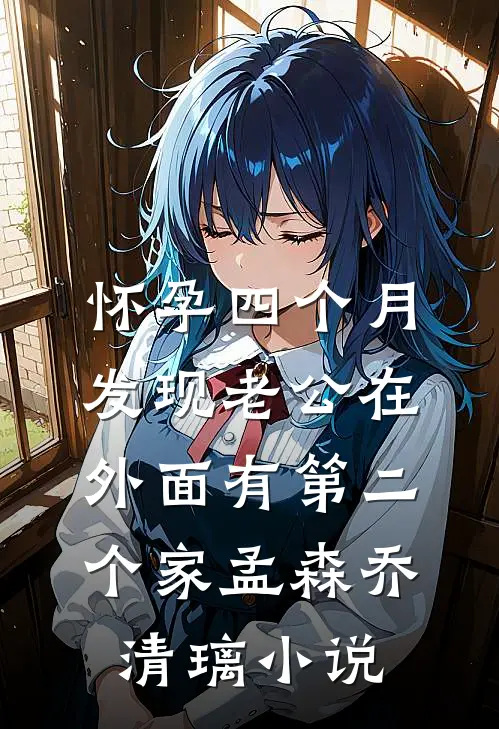怀孕四个月，发现老公在外面有第二个家孟森乔清璃小说