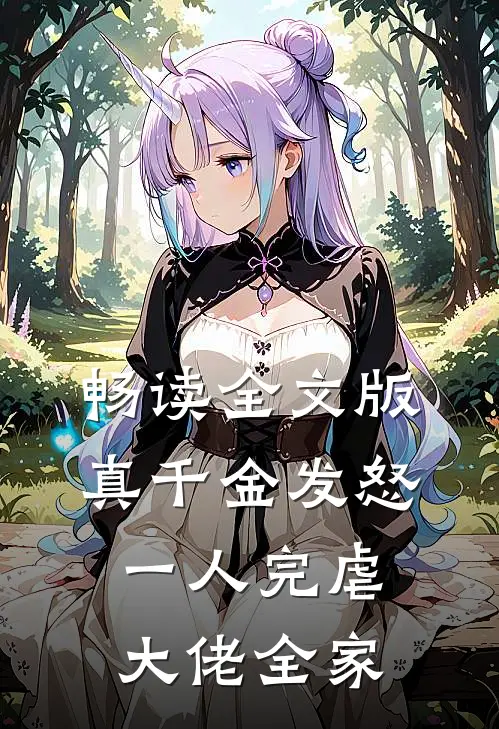 畅读全文版真千金发怒，一人完虐大佬全家