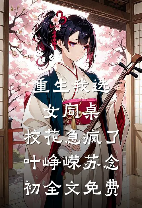 重生我选女同桌，校花急疯了叶峥嵘苏念初全文免费