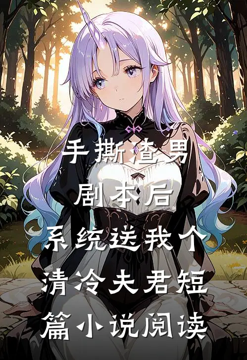 手撕渣男剧本后，系统送我个清冷夫君短篇小说阅读