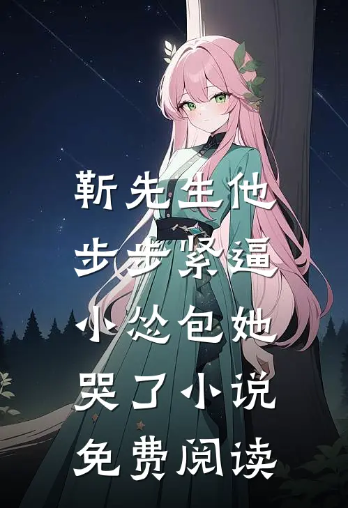 靳先生他步步紧逼，小怂包她哭了小说免费阅读