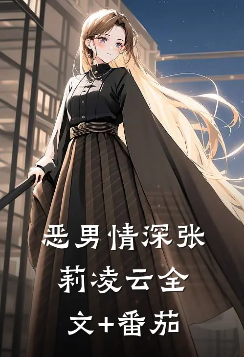 恶男情深张莉凌云全文+番茄