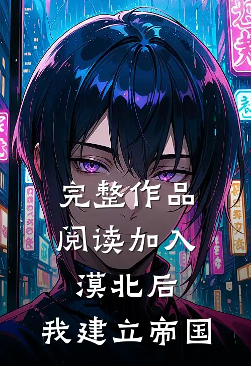 完整作品阅读加入漠北后，我建立帝国