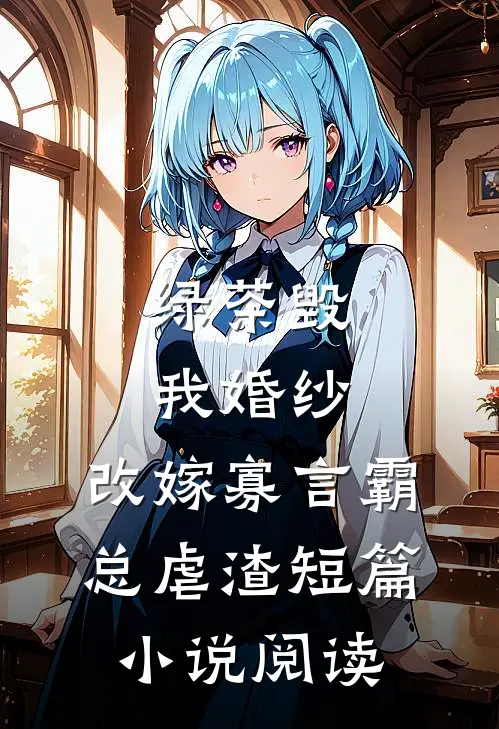 绿茶毁我婚纱，改嫁寡言霸总虐渣短篇小说阅读