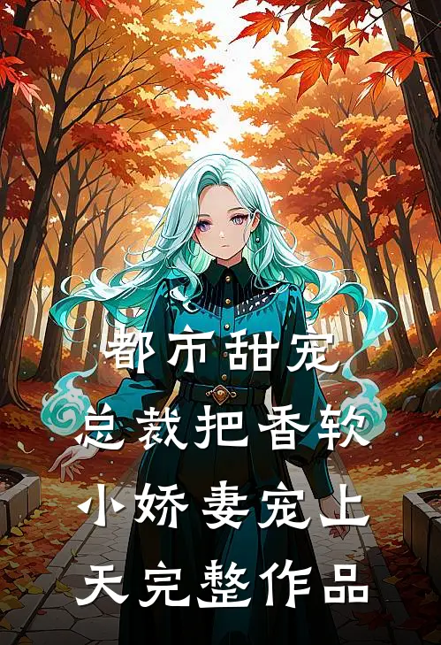 都市甜宠：总裁把香软小娇妻宠上天完整作品