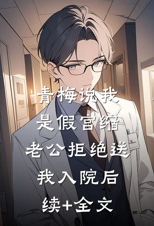 青梅说我是假宫缩，老公拒绝送我入院后续+全文