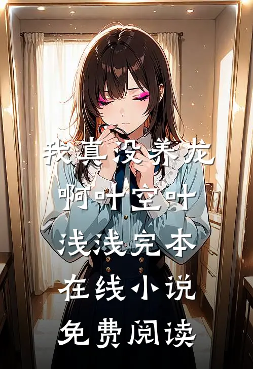 我真没养龙啊叶空叶浅浅完本在线小说免费阅读