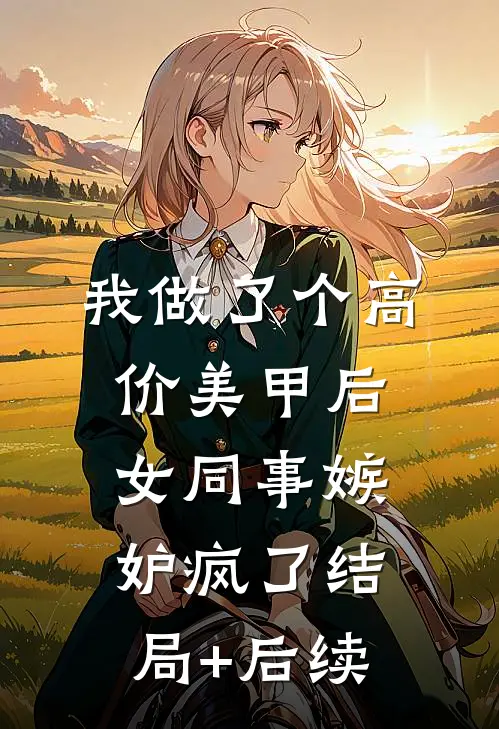 我做了个高价美甲后，女同事嫉妒疯了结局+后续