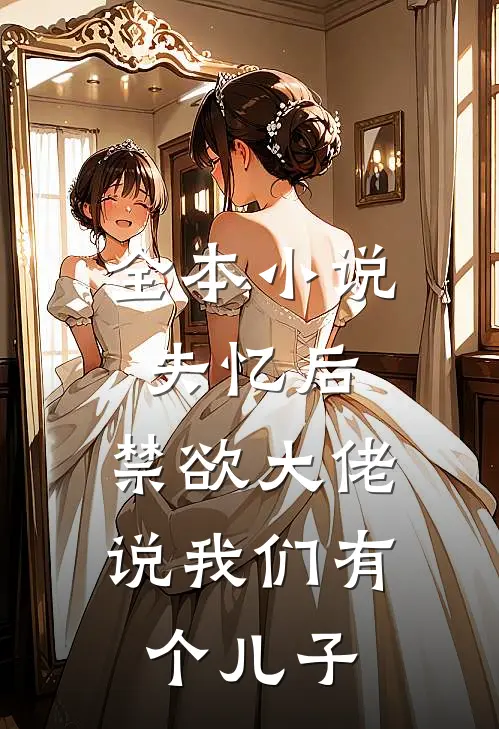 全本小说失忆后，禁欲大佬说我们有个儿子