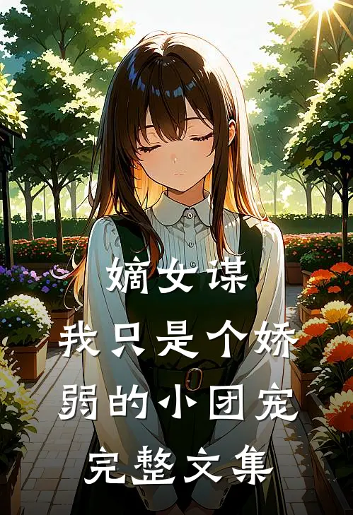 嫡女谋：我只是个娇弱的小团宠完整文集