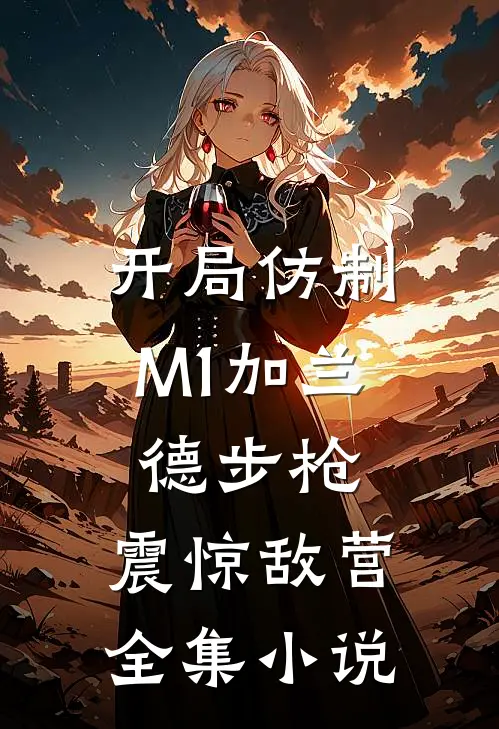 开局仿制M1加兰德步枪，震惊敌营全集小说