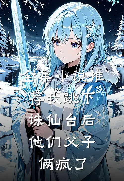 全集小说推荐我跳下诛仙台后，他们父子俩疯了