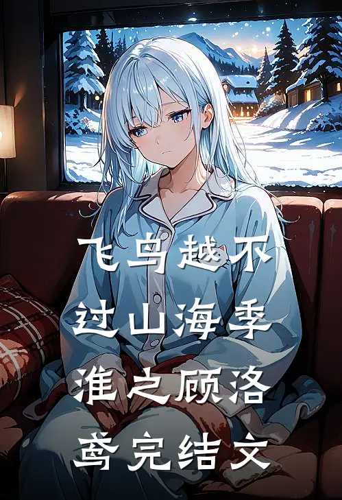 飞鸟越不过山海季淮之顾洛鸢完结文