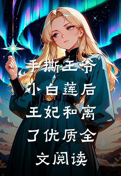 手撕王爷小白莲后，王妃和离了优质全文阅读