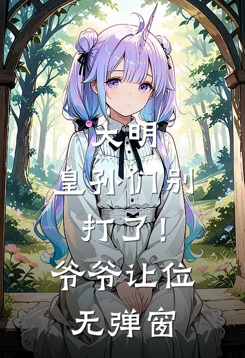 大明：皇孙们别打了！爷爷让位无弹窗