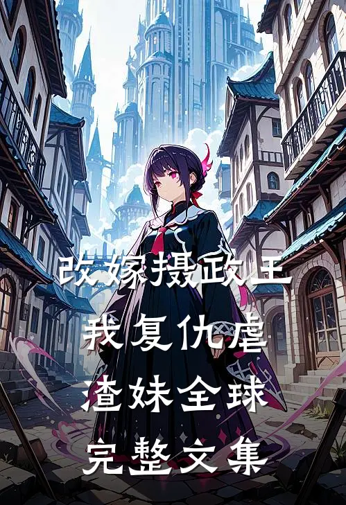 改嫁摄政王，我复仇虐渣妹全球完整文集