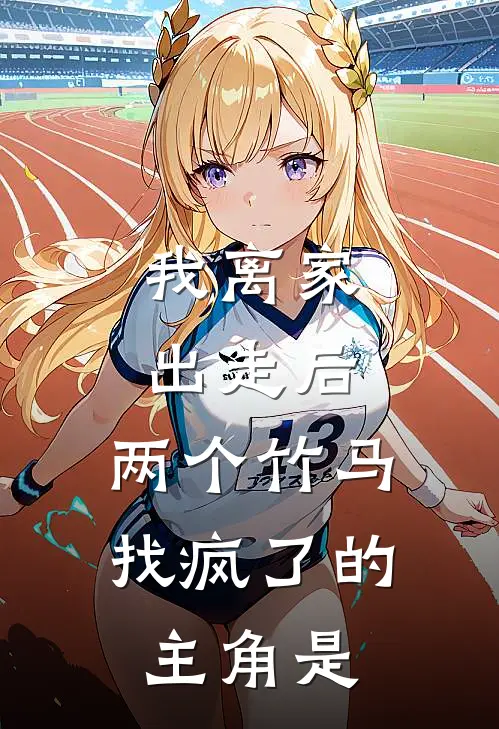 我离家出走后，两个竹马找疯了的主角是