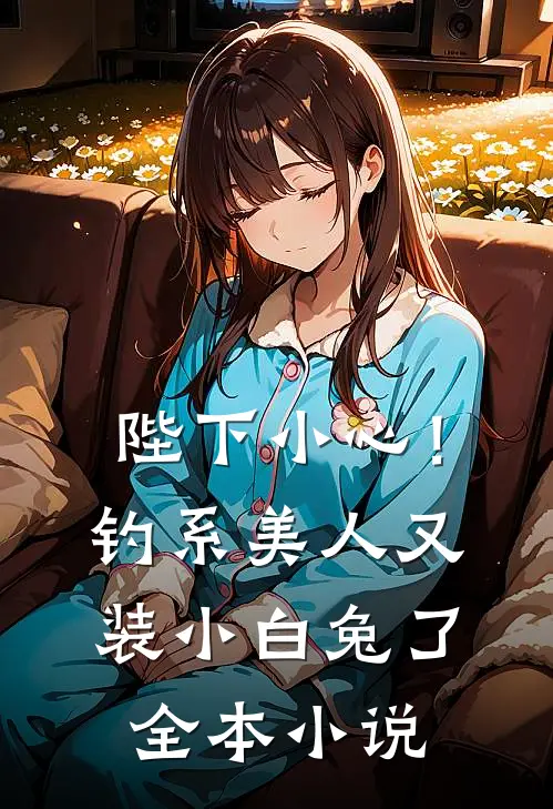 陛下小心！钓系美人又装小白兔了全本小说