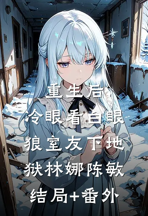 重生后，冷眼看白眼狼室友下地狱林娜陈敏结局+番外
