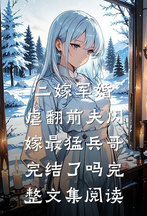 二嫁军婚:虐翻前夫闪嫁最猛兵哥完结了吗完整文集阅读