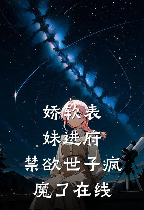 娇软表妹进府：禁欲世子疯魔了在线