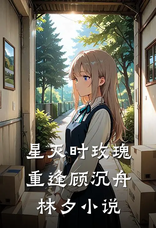 星灭时玫瑰重逢顾沉舟林夕小说