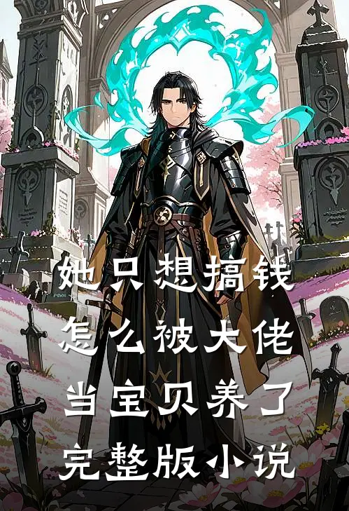 她只想搞钱，怎么被大佬当宝贝养了完整版小说