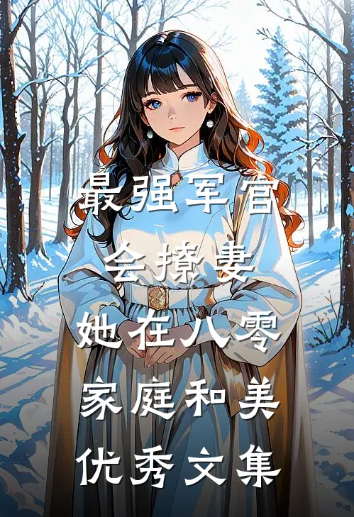 最强军官会撩妻，她在八零家庭和美优秀文集