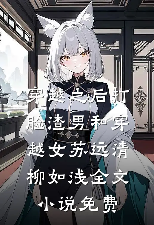 穿越之后打脸渣男和穿越女苏远清柳如浅全文小说免费