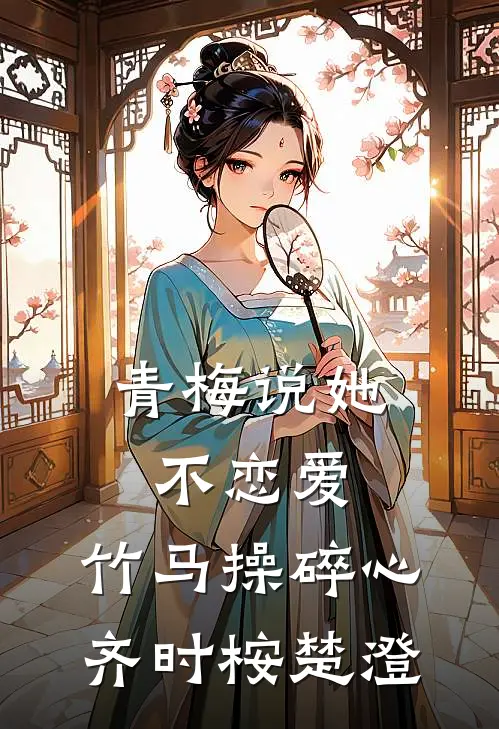 青梅说她不恋爱，竹马操碎心齐时桉楚澄